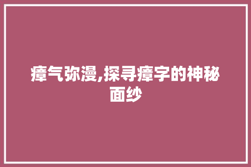 瘴气弥漫,探寻瘴字的神秘面纱