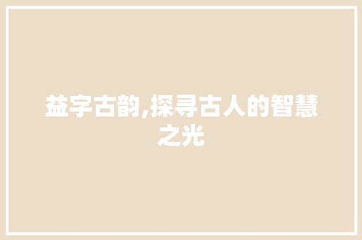 益字古韵,探寻古人的智慧之光