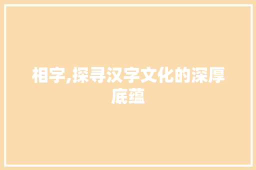 相字,探寻汉字文化的深厚底蕴