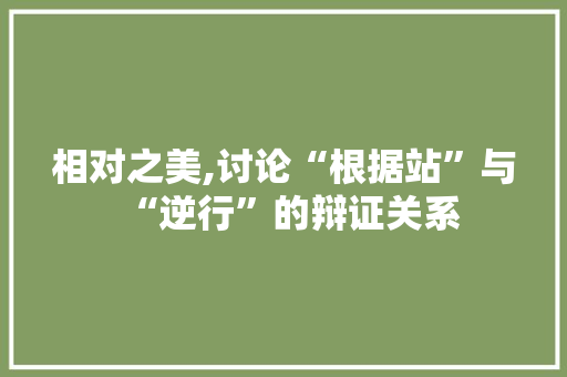 相对之美,讨论“根据站”与“逆行”的辩证关系
