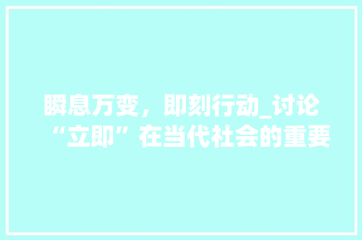 瞬息万变，即刻行动_讨论“立即”在当代社会的重要性