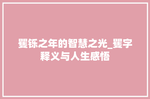 矍铄之年的智慧之光_矍字释义与人生感悟