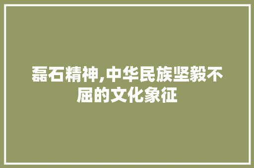 磊石精神,中华民族坚毅不屈的文化象征