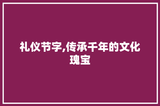 礼仪节字,传承千年的文化瑰宝