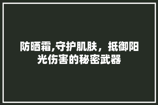 防晒霜,守护肌肤，抵御阳光伤害的秘密武器