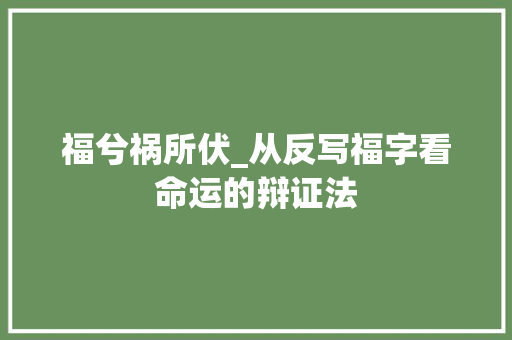福兮祸所伏_从反写福字看命运的辩证法