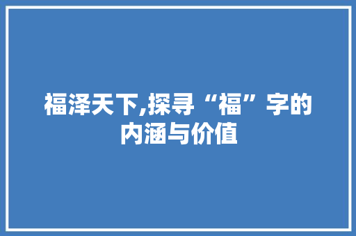 福泽天下,探寻“福”字的内涵与价值