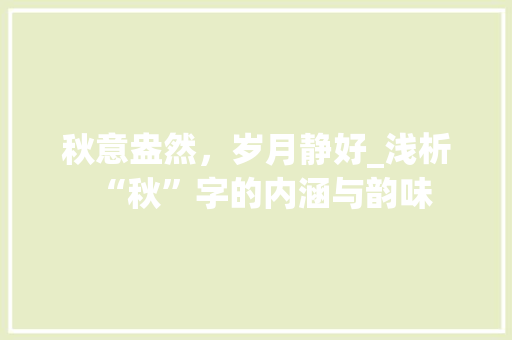 秋意盎然，岁月静好_浅析“秋”字的内涵与韵味