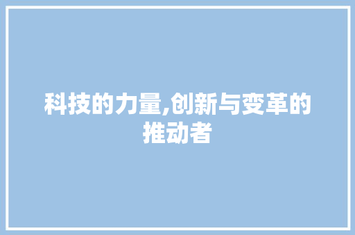 科技的力量,创新与变革的推动者