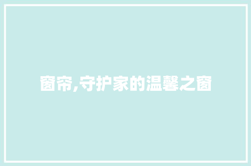 窗帘,守护家的温馨之窗