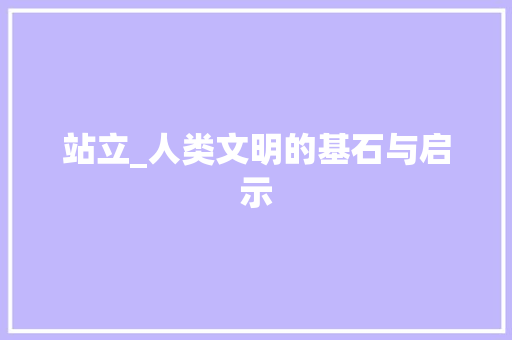站立_人类文明的基石与启示