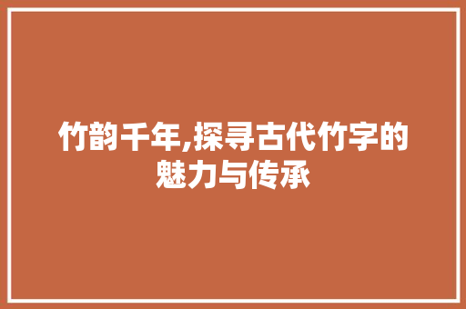 竹韵千年,探寻古代竹字的魅力与传承