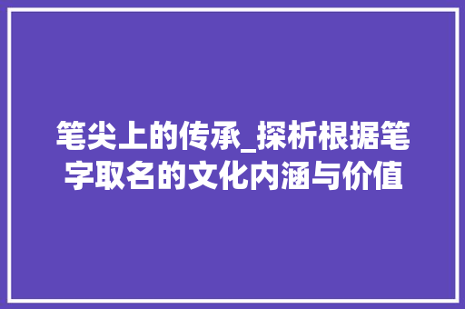 笔尖上的传承_探析根据笔字取名的文化内涵与价值
