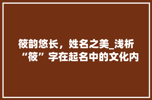 筱韵悠长，姓名之美_浅析“筱”字在起名中的文化内涵与寓意