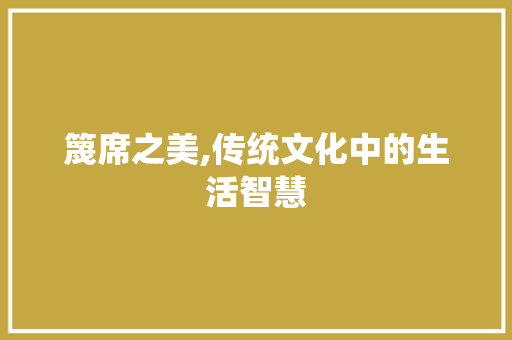 篾席之美,传统文化中的生活智慧