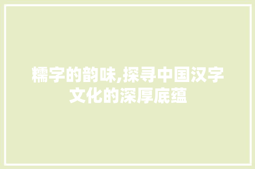 糯字的韵味,探寻中国汉字文化的深厚底蕴