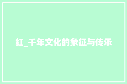 红_千年文化的象征与传承