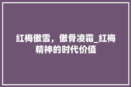 红梅傲雪，傲骨凌霜_红梅精神的时代价值