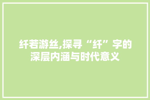 纤若游丝,探寻“纤”字的深层内涵与时代意义