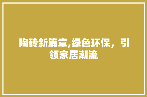 陶砖新篇章,绿色环保，引领家居潮流
