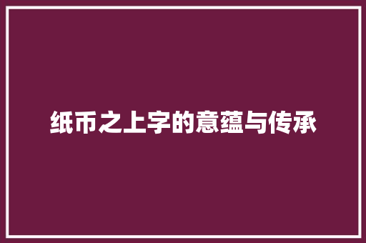纸币之上字的意蕴与传承