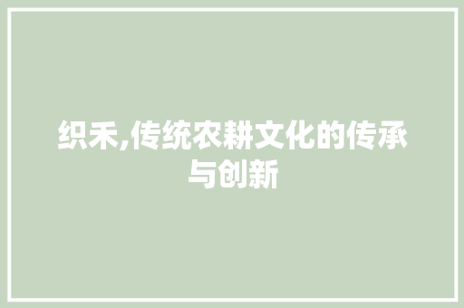 织禾,传统农耕文化的传承与创新