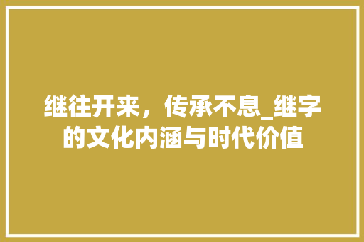 继往开来，传承不息_继字的文化内涵与时代价值