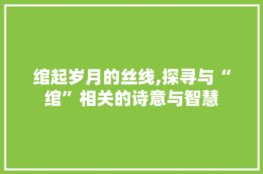 绾起岁月的丝线,探寻与“绾”相关的诗意与智慧