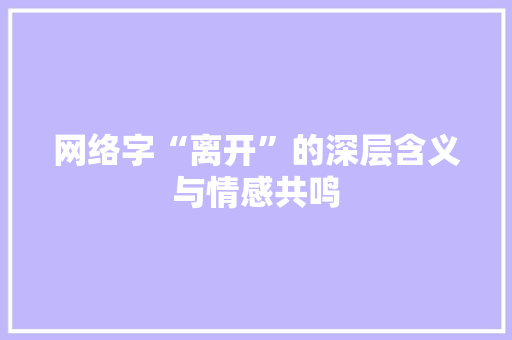网络字“离开”的深层含义与情感共鸣