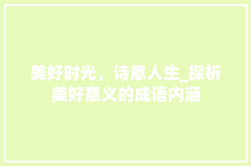 美好时光，诗意人生_探析美好意义的成语内涵
