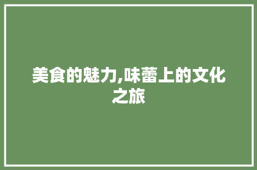 美食的魅力,味蕾上的文化之旅