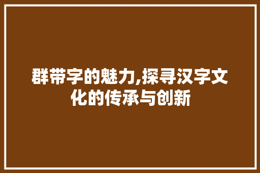群带字的魅力,探寻汉字文化的传承与创新