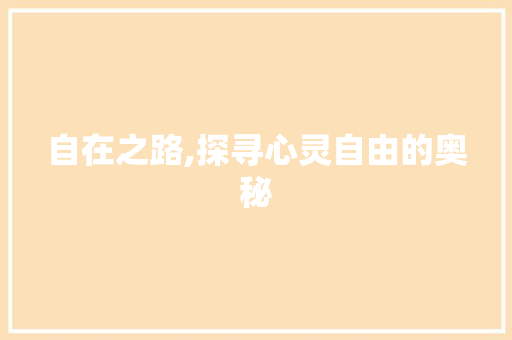自在之路,探寻心灵自由的奥秘