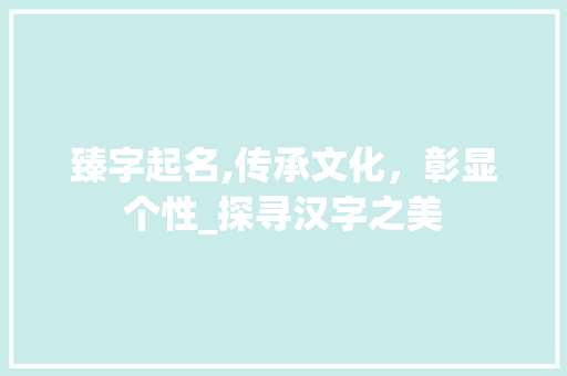 臻字起名,传承文化，彰显个性_探寻汉字之美