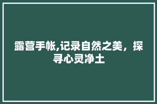 露营手帐,记录自然之美，探寻心灵净土