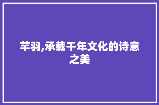 芊羽,承载千年文化的诗意之美