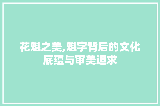 花魁之美,魁字背后的文化底蕴与审美追求