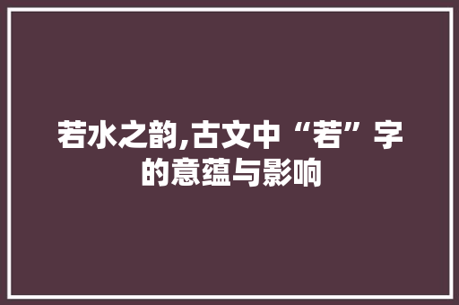 若水之韵,古文中“若”字的意蕴与影响