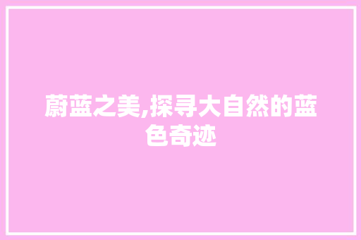 蔚蓝之美,探寻大自然的蓝色奇迹