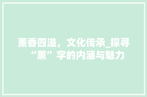 薰香四溢，文化传承_探寻“薰”字的内涵与魅力