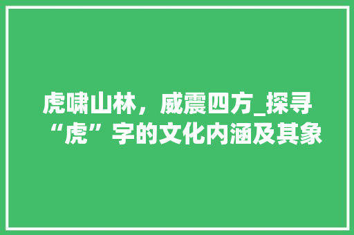 虎啸山林，威震四方_探寻“虎”字的文化内涵及其象征意义