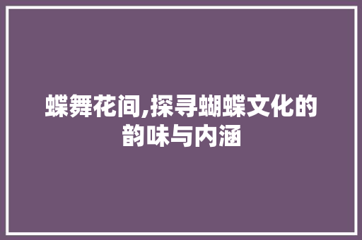 蝶舞花间,探寻蝴蝶文化的韵味与内涵 商业文稿