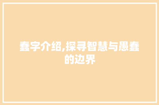 蠢字介绍,探寻智慧与愚蠢的边界