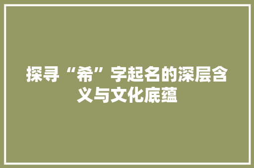 探寻“希”字起名的深层含义与文化底蕴