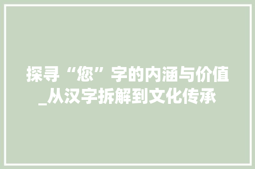 探寻“您”字的内涵与价值_从汉字拆解到文化传承