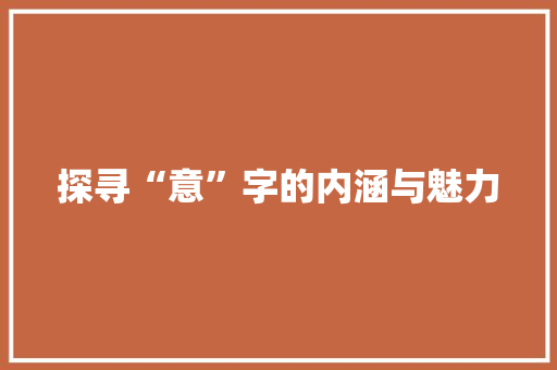 探寻“意”字的内涵与魅力