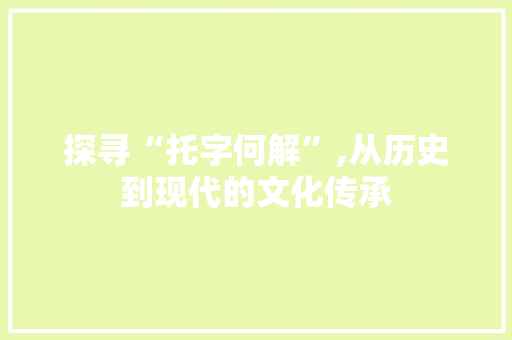探寻“托字何解”,从历史到现代的文化传承