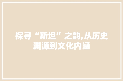探寻“斯坦”之韵,从历史渊源到文化内涵