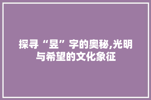 探寻“昱”字的奥秘,光明与希望的文化象征