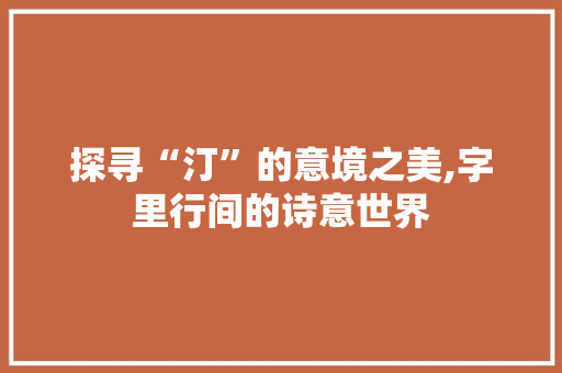 探寻“汀”的意境之美,字里行间的诗意世界